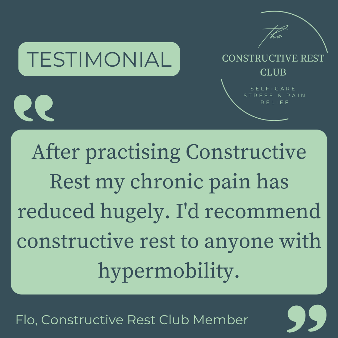  Testimonial: After practising Constructive Rest my chronic pain has reduced hugely. I'd recommend constructive rest to anyone with hypermobility. Flo, Constructive Rest Club member 