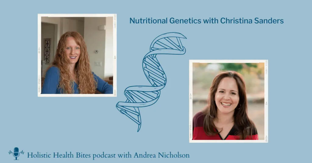 Nutritional Genetics podcast by Functional Nutritionist Andrea Nicholson featuring Christina Sanders