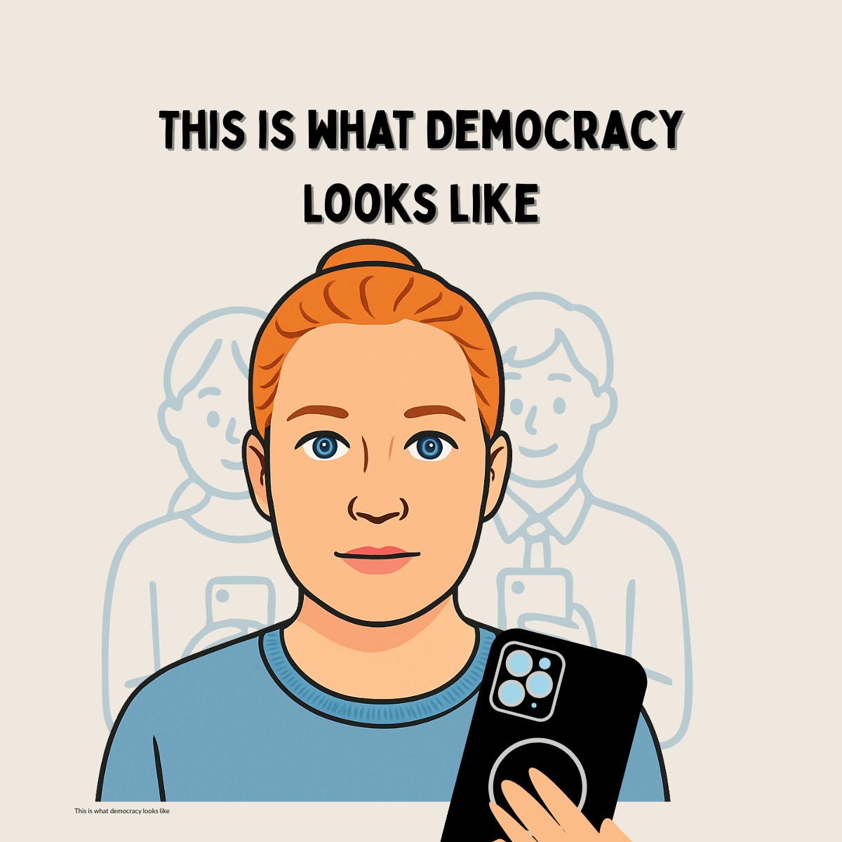  Illustration of a calm woman holding a phone, joined by 2 others also recording. The caption reads “This Is What Democracy Looks Like.”